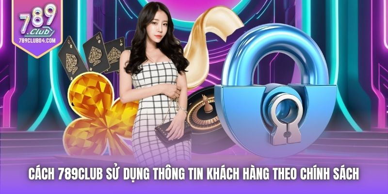 Cách 789Club sử dụng thông tin khách hàng theo Chính sách