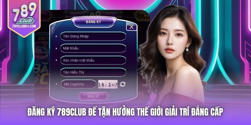 Đăng ký 789Club để tận hưởng thế giới giải trí đẳng cấp