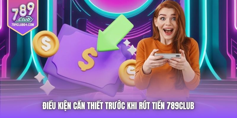 Điều kiện cần thiết trước khi rút tiền 789Club