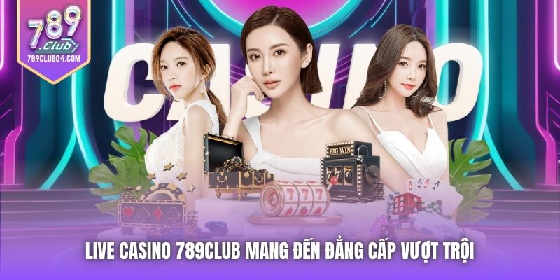 Live Casino 789Club mang đến đẳng cấp vượt trội