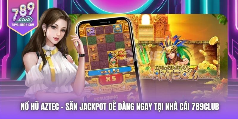 Nổ Hũ Aztec - Săn Jackpot Dễ Dàng Ngay Tại Nhà Cái 789Club