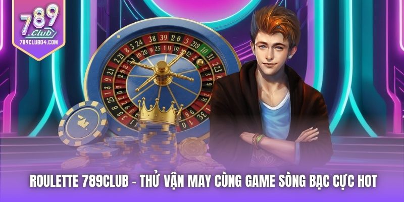 Roulette 789Club - Thử Vận May Cùng Game Sòng Bạc Cực Hot