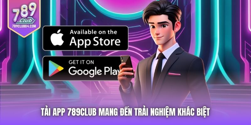 Tải app 789Club mang đến trải nghiệm khác biệt