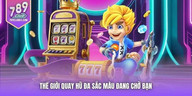 Thế giới quay hũ đa sắc màu đang chờ bạn