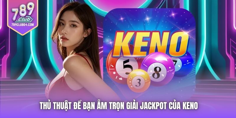 Thủ thuật để bạn ẵm trọn giải Jackpot của Keno
